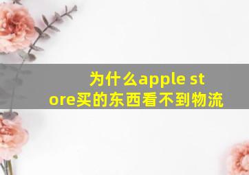 为什么apple store买的东西看不到物流